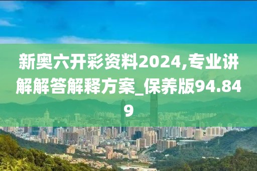 新奧六開彩資料2024,專業(yè)講解解答解釋方案_保養(yǎng)版94.849