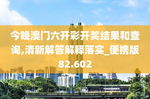 今晚澳門六開彩開獎(jiǎng)結(jié)果和查詢,清新解答解釋落實(shí)_便攜版82.602