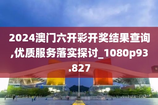 2024澳門六開彩開獎結(jié)果查詢,優(yōu)質(zhì)服務(wù)落實探討_1080p93.827