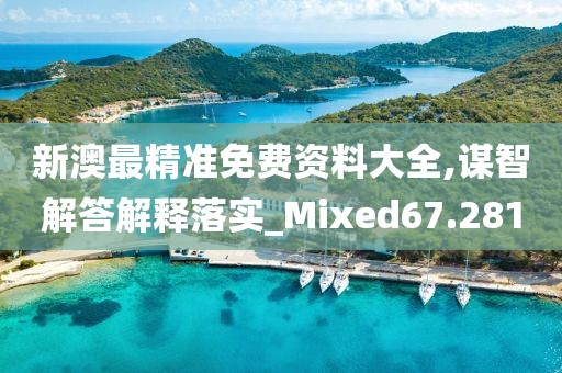 新澳最精準(zhǔn)免費(fèi)資料大全,謀智解答解釋落實(shí)_Mixed67.281