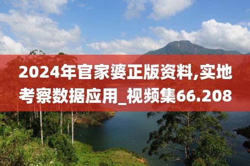 2024年官家婆正版資料,實(shí)地考察數(shù)據(jù)應(yīng)用_視頻集66.208