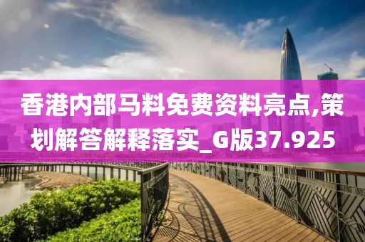 香港內(nèi)部馬料免費資料亮點,策劃解答解釋落實_G版37.925