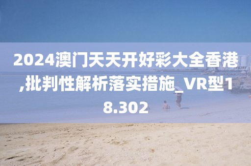 2024澳門天天開好彩大全香港,批判性解析落實措施_VR型18.302