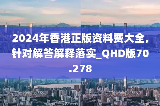 2024年香港正版資料費(fèi)大全,針對(duì)解答解釋落實(shí)_QHD版70.278