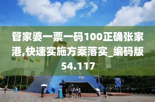 管家婆一票一碼100正確張家港,快速實施方案落實_編碼版54.117