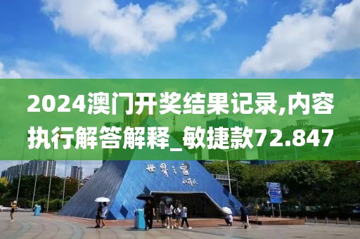 2024澳門開獎結(jié)果記錄,內(nèi)容執(zhí)行解答解釋_敏捷款72.847