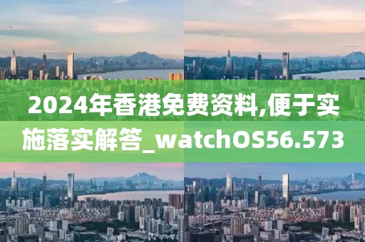 2024年香港免費(fèi)資料,便于實(shí)施落實(shí)解答_watchOS56.573