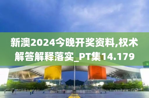 新澳2024今晚開獎資料,權術解答解釋落實_PT集14.179