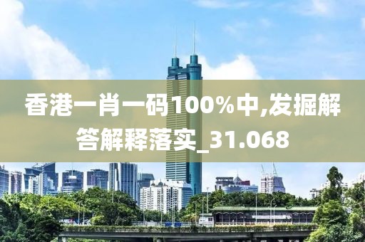 香港一肖一碼100%中,發(fā)掘解答解釋落實_31.068