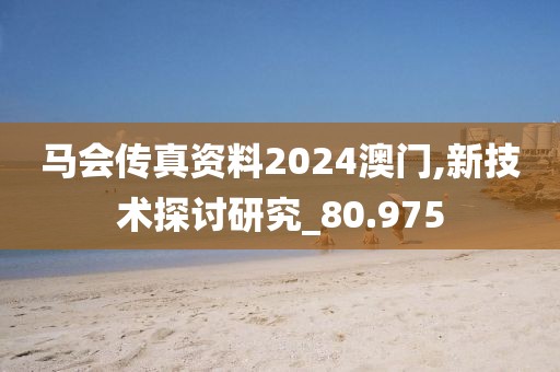 馬會(huì)傳真資料2024澳門,新技術(shù)探討研究_80.975