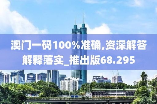 澳門一碼100%準(zhǔn)確,資深解答解釋落實(shí)_推出版68.295