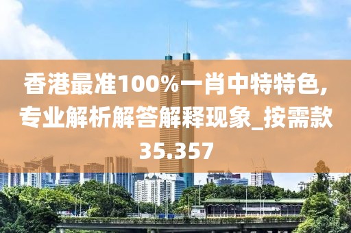 香港最準(zhǔn)100%一肖中特特色,專業(yè)解析解答解釋現(xiàn)象_按需款35.357