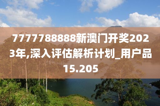 7777788888新澳門開獎(jiǎng)2023年,深入評(píng)估解析計(jì)劃_用戶品15.205