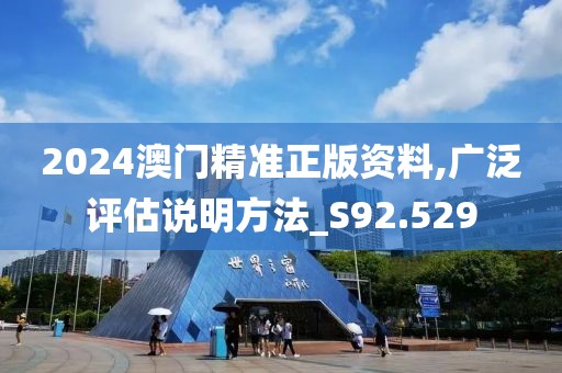 2024澳門精準(zhǔn)正版資料,廣泛評估說明方法_S92.529