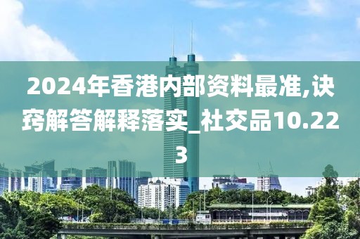 2024年香港內(nèi)部資料最準(zhǔn),訣竅解答解釋落實(shí)_社交品10.223