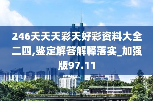 246天天天彩天好彩資料大全二四,鑒定解答解釋落實(shí)_加強(qiáng)版97.11