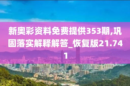 新奧彩資料免費提供353期,鞏固落實解釋解答_恢復(fù)版21.741