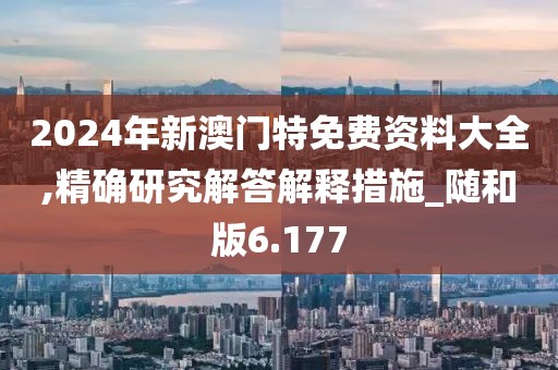 2024年新澳門(mén)特免費(fèi)資料大全,精確研究解答解釋措施_隨和版6.177