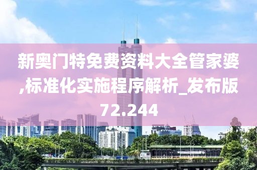 新奧門特免費(fèi)資料大全管家婆,標(biāo)準(zhǔn)化實(shí)施程序解析_發(fā)布版72.244