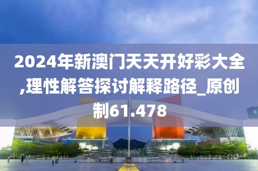 2024年新澳門天天開好彩大全,理性解答探討解釋路徑_原創(chuàng)制61.478