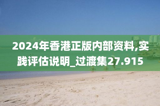 2024年香港正版內部資料,實踐評估說明_過渡集27.915