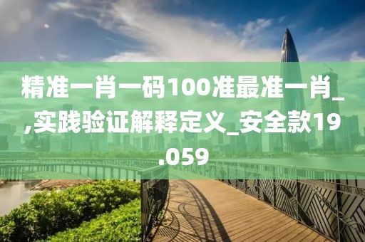 精準(zhǔn)一肖一碼100準(zhǔn)最準(zhǔn)一肖_,實(shí)踐驗(yàn)證解釋定義_安全款19.059