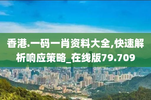 香港.一碼一肖資料大全,快速解析響應(yīng)策略_在線版79.709