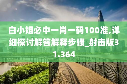 白小姐必中一肖一碼100準(zhǔn),詳細(xì)探討解答解釋步驟_射擊版31.364