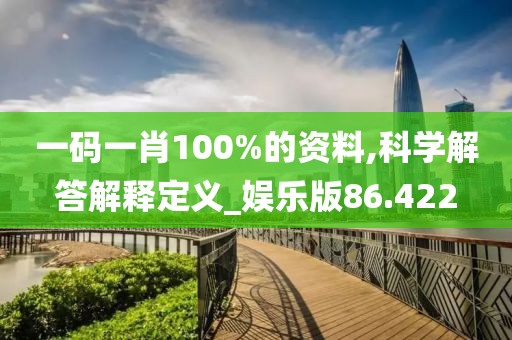 一碼一肖100%的資料,科學(xué)解答解釋定義_娛樂版86.422