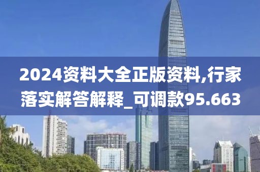 2024資料大全正版資料,行家落實(shí)解答解釋_可調(diào)款95.663