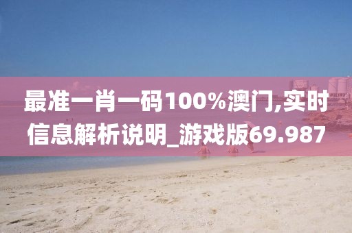 最準(zhǔn)一肖一碼100%澳門,實(shí)時信息解析說明_游戲版69.987