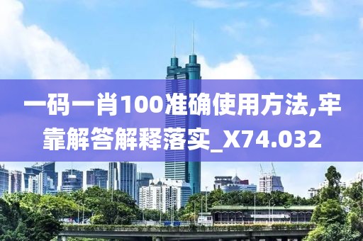 一碼一肖100準(zhǔn)確使用方法,牢靠解答解釋落實(shí)_X74.032