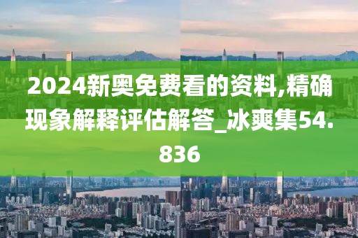 2024新奧免費(fèi)看的資料,精確現(xiàn)象解釋評估解答_冰爽集54.836