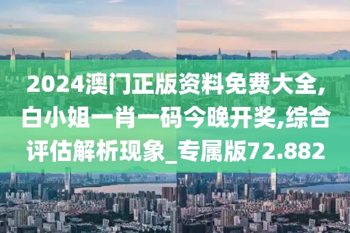 2024澳門正版資料免費(fèi)大全,白小姐一肖一碼今晚開獎(jiǎng),綜合評(píng)估解析現(xiàn)象_專屬版72.882