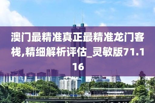 澳門最精準(zhǔn)真正最精準(zhǔn)龍門客棧,精細(xì)解析評(píng)估_靈敏版71.116