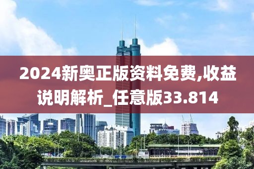 2024新奧正版資料免費(fèi),收益說明解析_任意版33.814