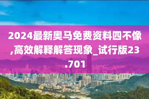 2024最新奧馬免費資料四不像,高效解釋解答現(xiàn)象_試行版23.701