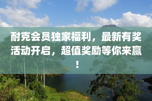 耐克會員獨家福利，最新有獎活動開啟，超值獎勵等你來贏！