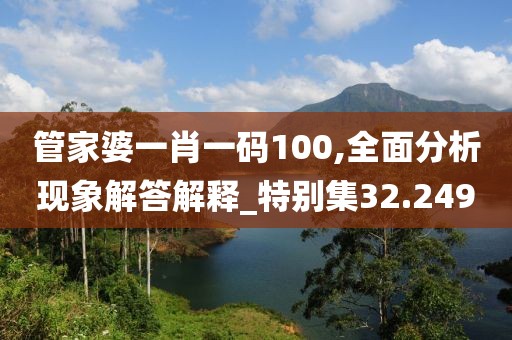 管家婆一肖一碼100,全面分析現(xiàn)象解答解釋_特別集32.249