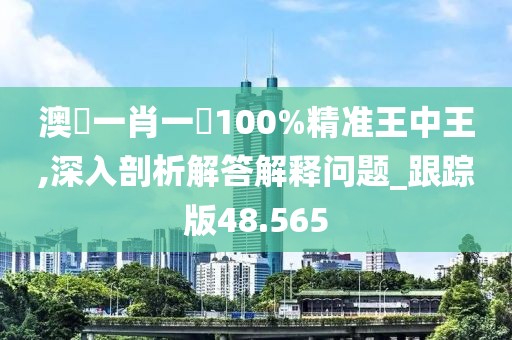 澳門一肖一碼100%精準(zhǔn)王中王,深入剖析解答解釋問題_跟蹤版48.565