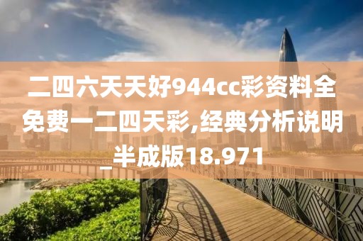 二四六天天好944cc彩資料全免費(fèi)一二四天彩,經(jīng)典分析說明_半成版18.971