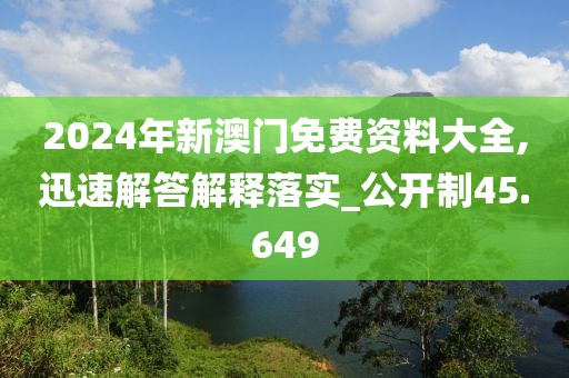 2024年新澳門(mén)免費(fèi)資料大全,迅速解答解釋落實(shí)_公開(kāi)制45.649