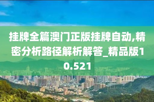 掛牌全篇澳門正版掛牌自動,精密分析路徑解析解答_精品版10.521