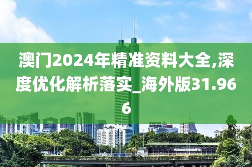 澳門2024年精準資料大全,深度優(yōu)化解析落實_海外版31.966