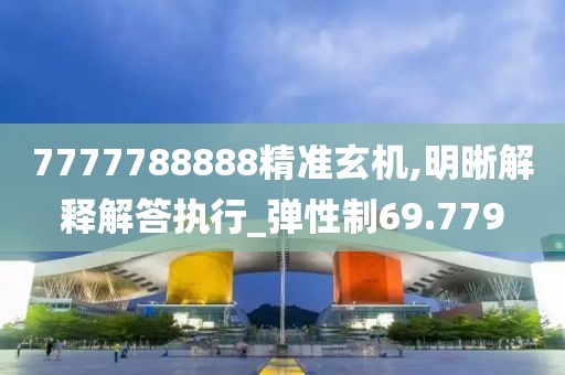 7777788888精準(zhǔn)玄機(jī),明晰解釋解答執(zhí)行_彈性制69.779