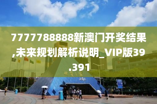 7777788888新澳門開獎結(jié)果,未來規(guī)劃解析說明_VIP版39.391