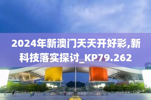 2024年新澳門(mén)天天開(kāi)好彩,新科技落實(shí)探討_KP79.262